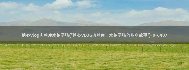 渡己糖心在线vlog:糖心vlog肉丝库